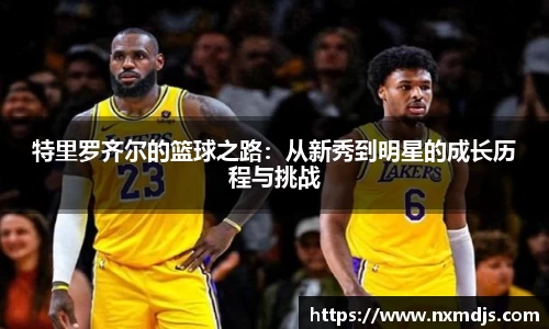 特里罗齐尔的篮球之路：从新秀到明星的成长历程与挑战